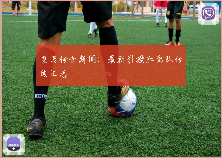皇马转会新闻:最新引援和离队传闻汇总