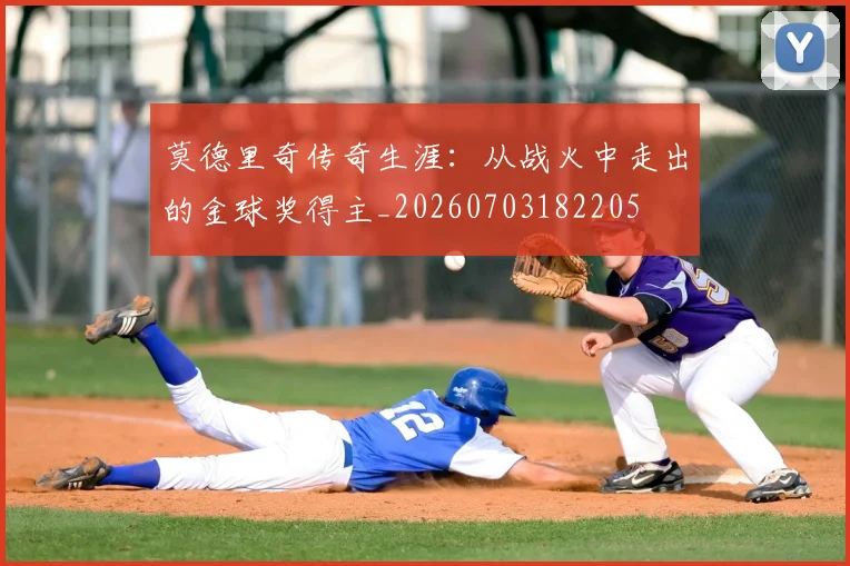 莫德里奇传奇生涯：从战火中走出的金球奖得主_20260703182205