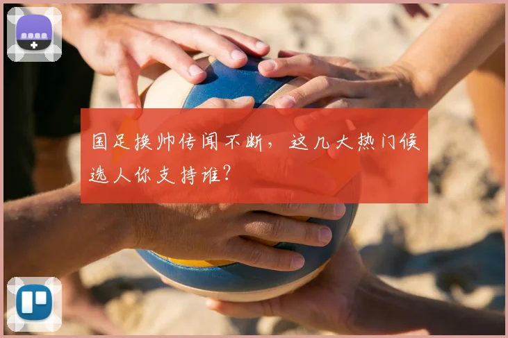 国足换帅传闻不断,这几大热门候选人你支持谁?