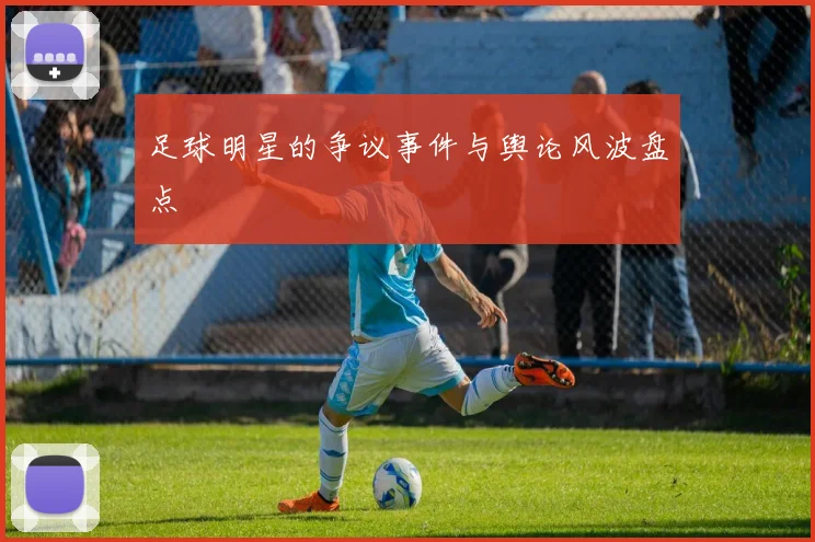 足球明星的争议事件与舆论风波盘点