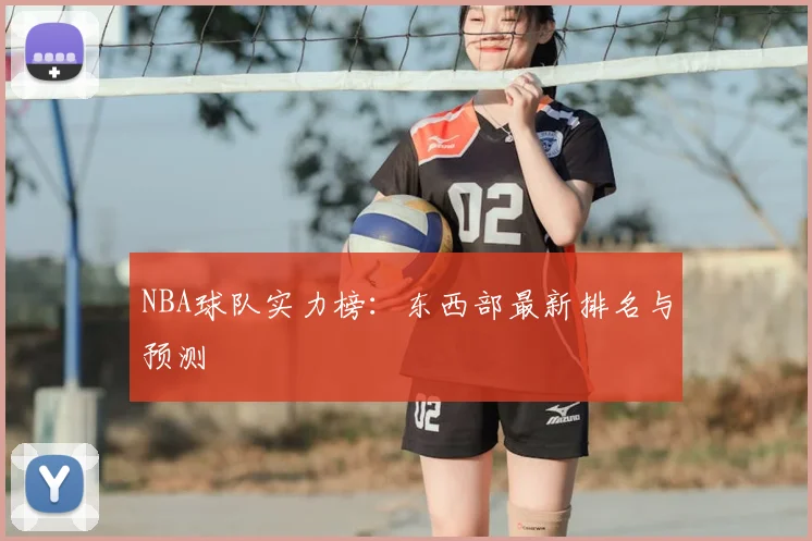 NBA球队实力榜：东西部最新排名与预测