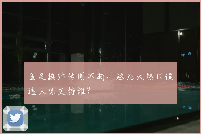 国足换帅传闻不断,这几大热门候选人你支持谁?