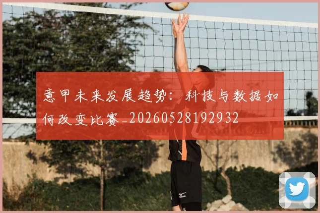 意甲未来发展趋势：科技与数据如何改变比赛_20260528192932