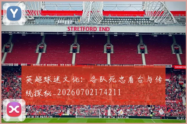 英超球迷文化:各队死忠看台与传统探秘_20260702174211