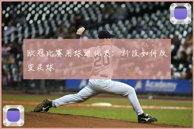 欧冠比赛用球进化史:科技如何改变足球