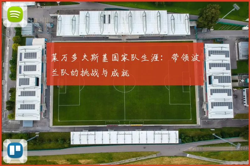 莱万多夫斯基国家队生涯：带领波兰队的挑战与成就