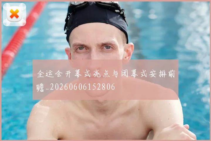 全运会开幕式亮点与闭幕式安排前瞻_20260606152806