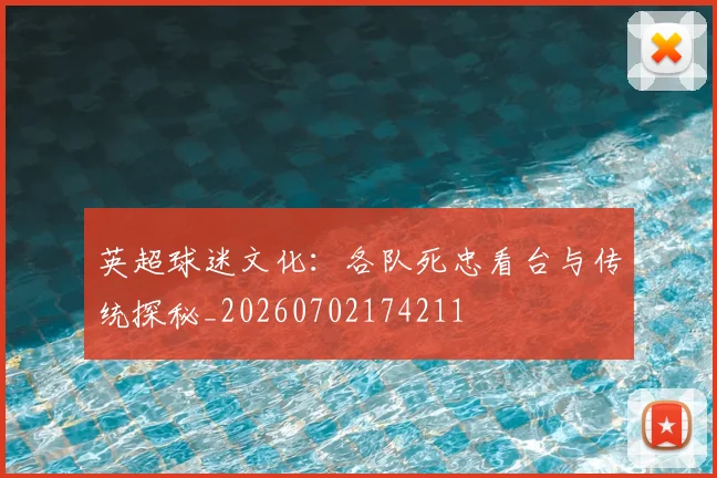 英超球迷文化:各队死忠看台与传统探秘_20260702174211
